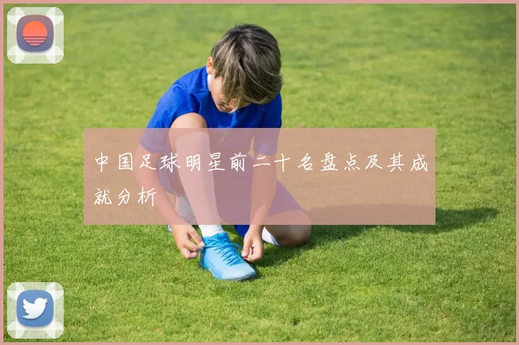 中国足球明星前二十名盘点及其成就分析