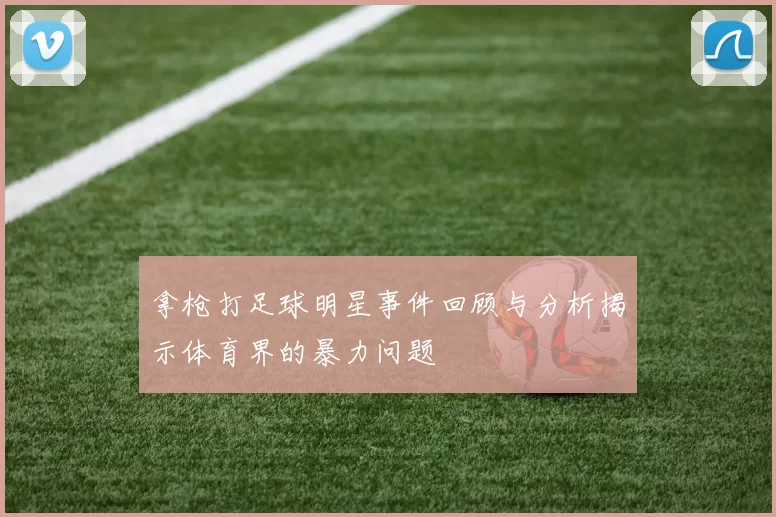 拿枪打足球明星事件回顾与分析揭示体育界的暴力问题