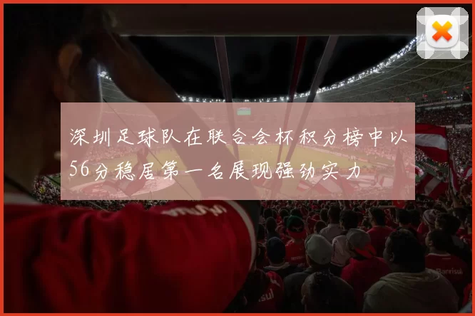 深圳足球队在联合会杯积分榜中以56分稳居第一名展现强劲实力
