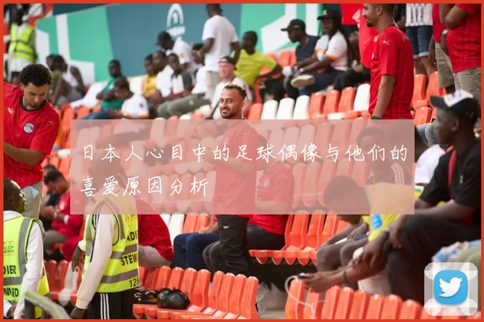 日本人心目中的足球偶像与他们的喜爱原因分析