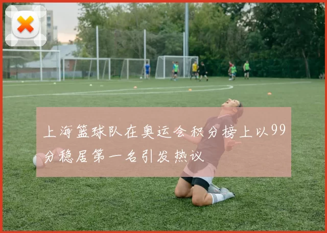 上海篮球队在奥运会积分榜上以99分稳居第一名引发热议