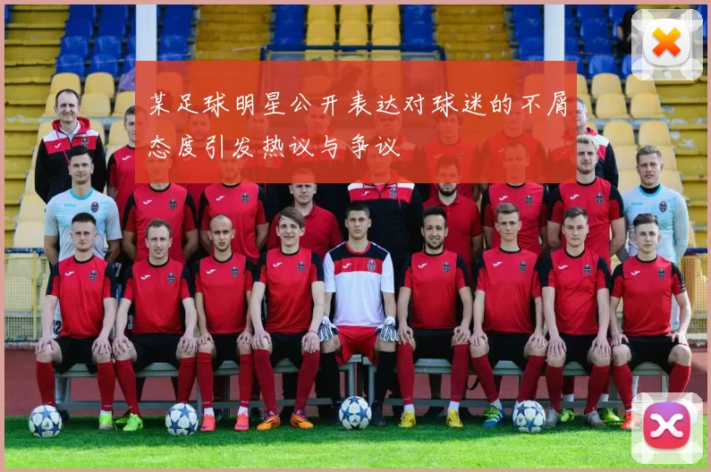 某足球明星公开表达对球迷的不屑态度引发热议与争议