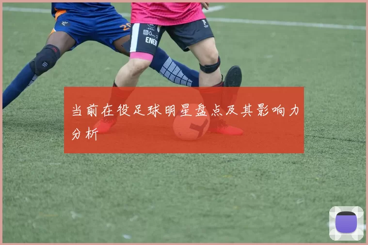 当前在役足球明星盘点及其影响力分析