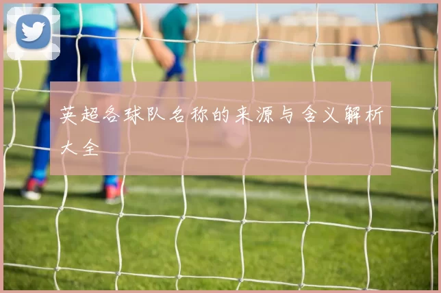英超各球队名称的来源与含义解析大全