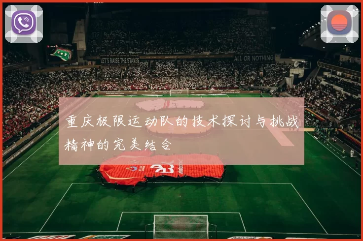 重庆极限运动队的技术探讨与挑战精神的完美结合