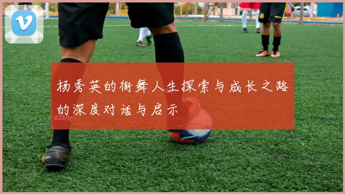杨秀英的街舞人生探索与成长之路的深度对话与启示