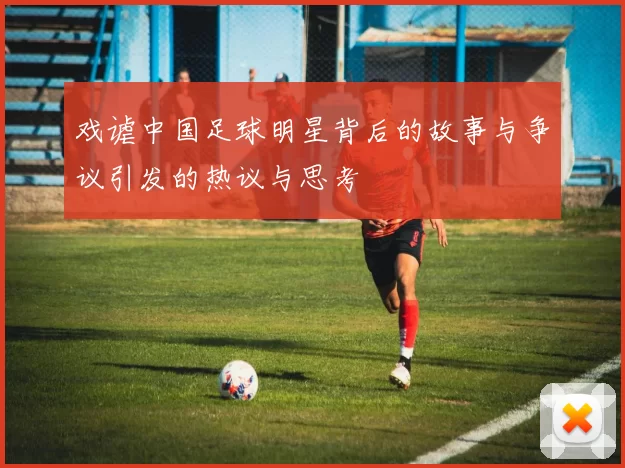 戏谑中国足球明星背后的故事与争议引发的热议与思考