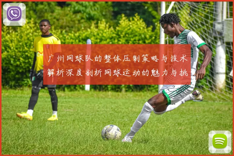 广州网球队的整体压制策略与技术解析深度剖析网球运动的魅力与挑战