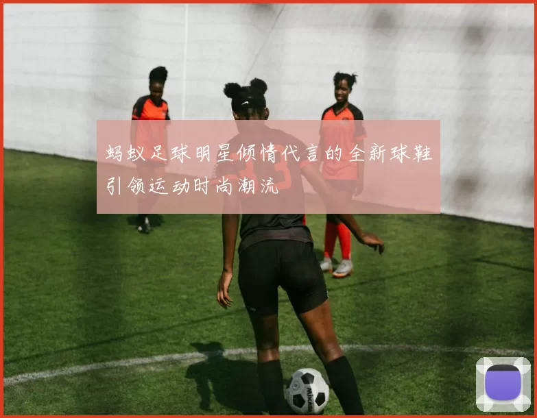 蚂蚁足球明星倾情代言的全新球鞋引领运动时尚潮流
