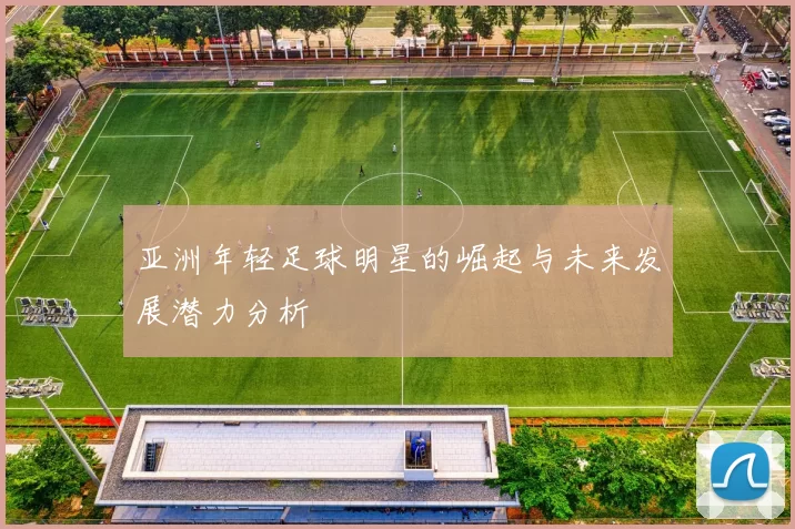 亚洲年轻足球明星的崛起与未来发展潜力分析