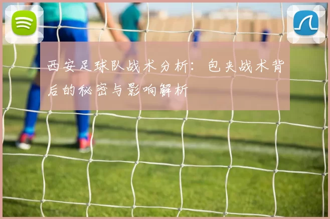 西安足球队战术分析：包夹战术背后的秘密与影响解析