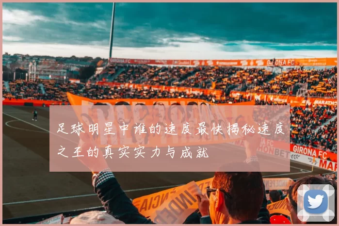 足球明星中谁的速度最快揭秘速度之王的真实实力与成就