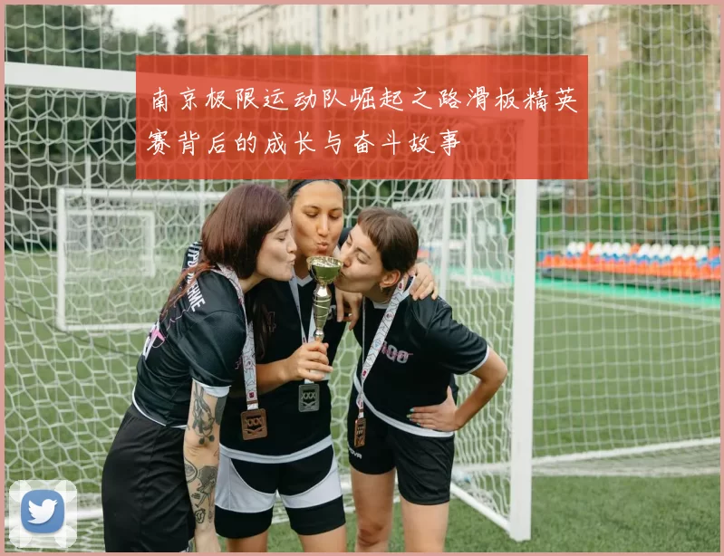 南京极限运动队崛起之路滑板精英赛背后的成长与奋斗故事