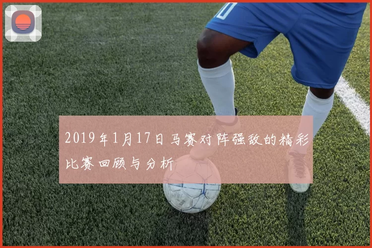 2019年1月17日马赛对阵强敌的精彩比赛回顾与分析