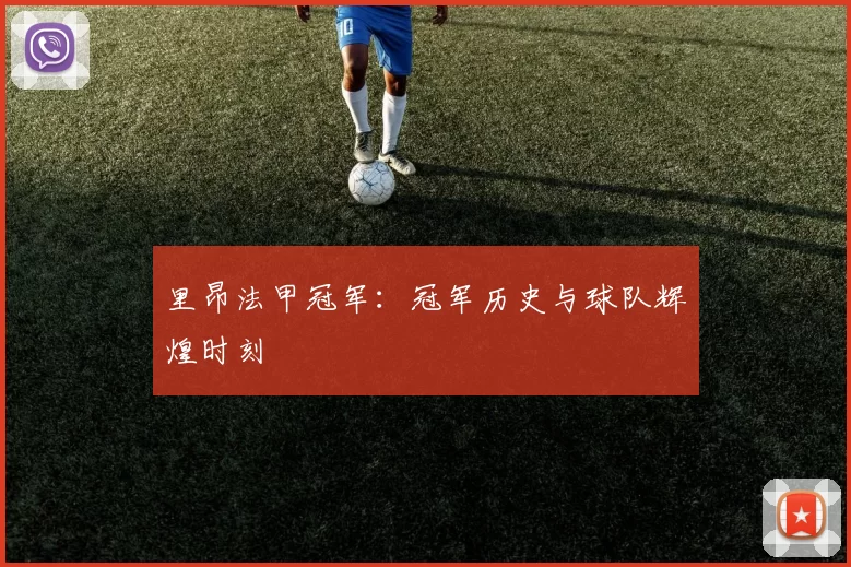里昂法甲冠军：冠军历史与球队辉煌时刻
