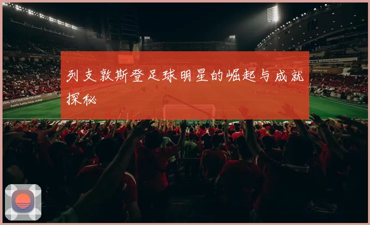 列支敦斯登足球明星的崛起与成就探秘