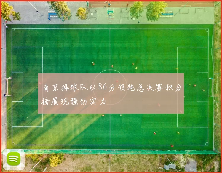 南京排球队以86分领跑总决赛积分榜展现强劲实力