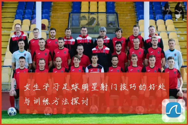 女生学习足球明星射门技巧的好处与训练方法探讨