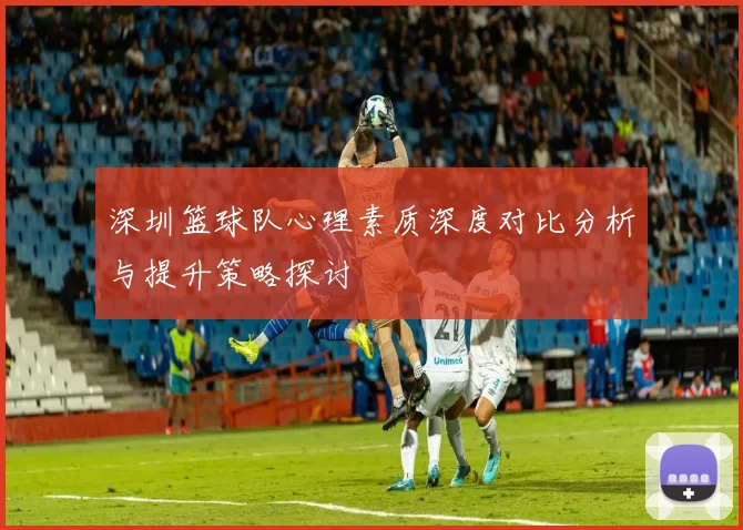 深圳篮球队心理素质深度对比分析与提升策略探讨