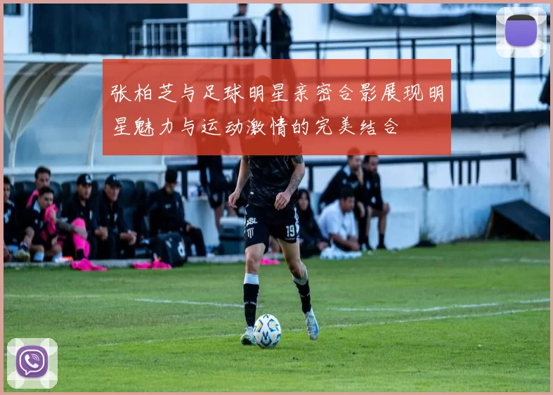 张柏芝与足球明星亲密合影展现明星魅力与运动激情的完美结合