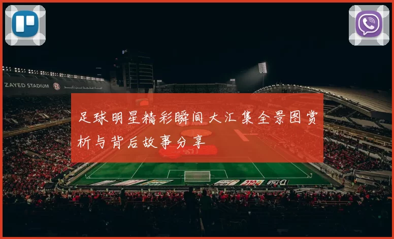 足球明星精彩瞬间大汇集全景图赏析与背后故事分享