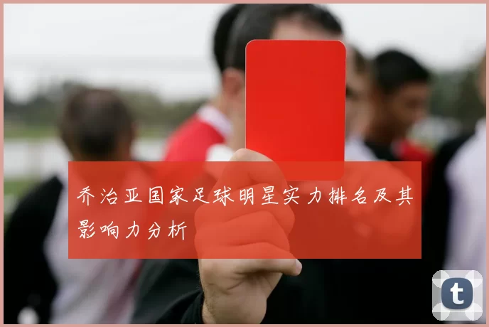 乔治亚国家足球明星实力排名及其影响力分析