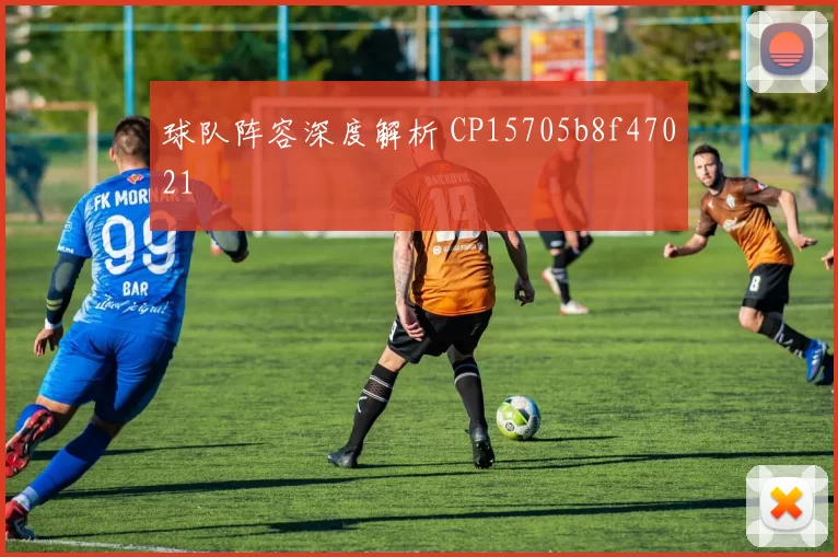 球队阵容深度解析 CP15705b8f47021