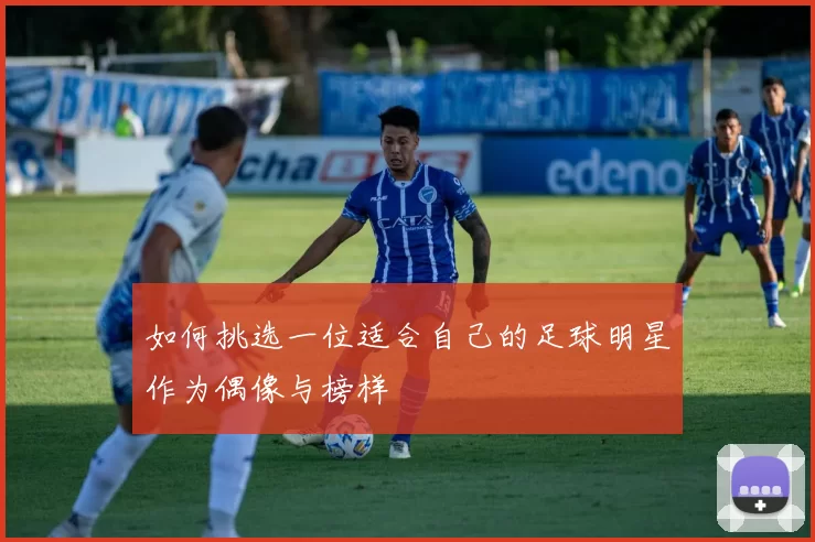 如何挑选一位适合自己的足球明星作为偶像与榜样