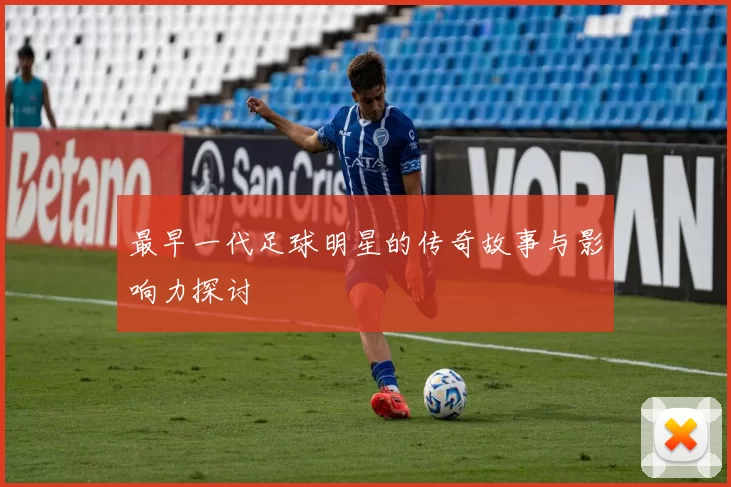 最早一代足球明星的传奇故事与影响力探讨