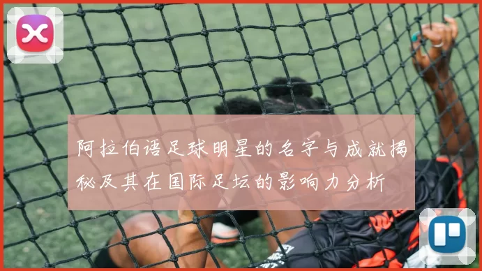 阿拉伯语足球明星的名字与成就揭秘及其在国际足坛的影响力分析