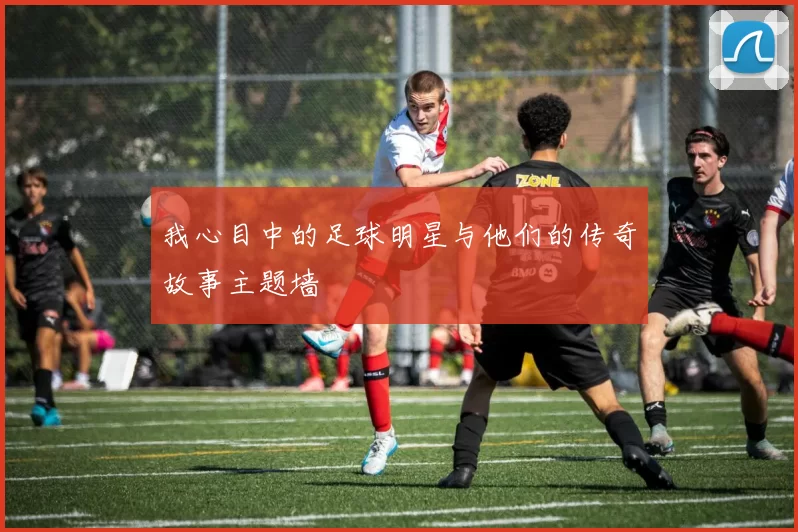 我心目中的足球明星与他们的传奇故事主题墙
