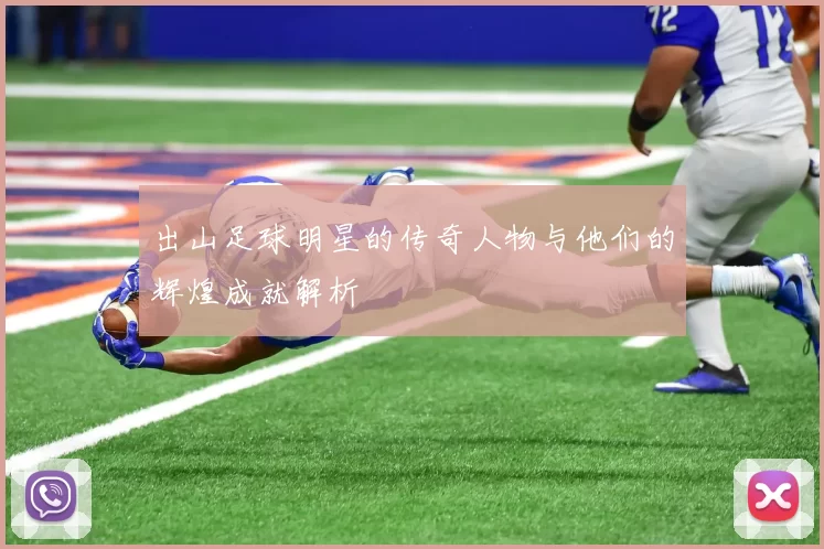 出山足球明星的传奇人物与他们的辉煌成就解析