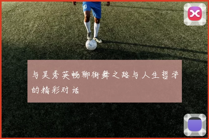 与吴秀英畅聊街舞之路与人生哲学的精彩对话