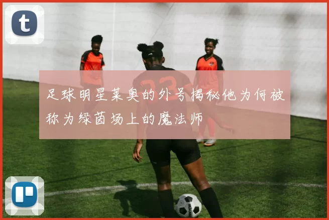 足球明星莱奥的外号揭秘他为何被称为绿茵场上的魔法师