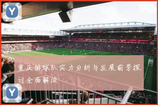 重庆排球队实力分析与发展前景探讨全面解读
