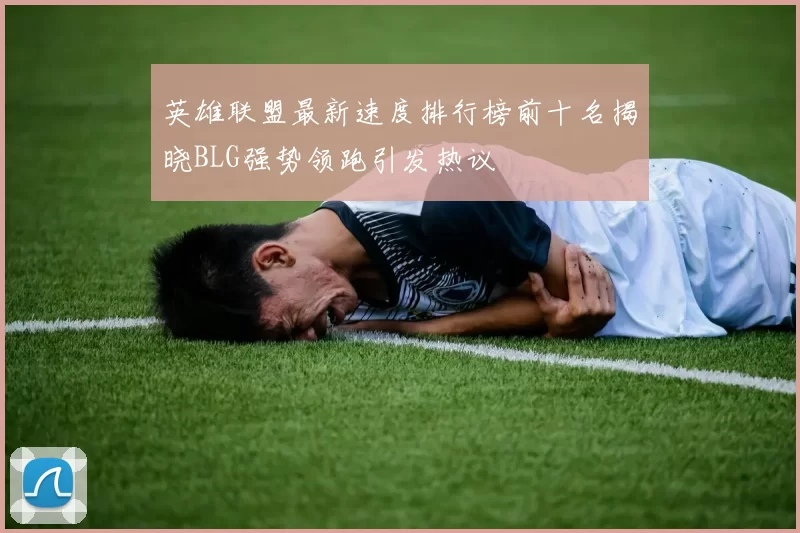 英雄联盟最新速度排行榜前十名揭晓BLG强势领跑引发热议