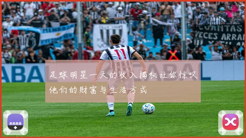 足球明星一天的收入揭秘让你惊叹他们的财富与生活方式